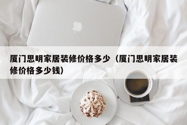 廈門裝修一平方要多少_平方廈門裝修要多久完工_廈門裝修房子要多少錢