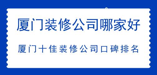 廈門(mén)裝修公司哪家好，廈門(mén)十佳裝修公司口碑排名