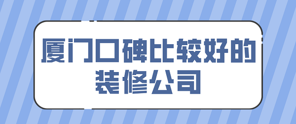 廈門口碑比較好的裝修公司