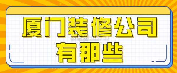 廈門裝修公司有那些，廈門裝修公司排行榜