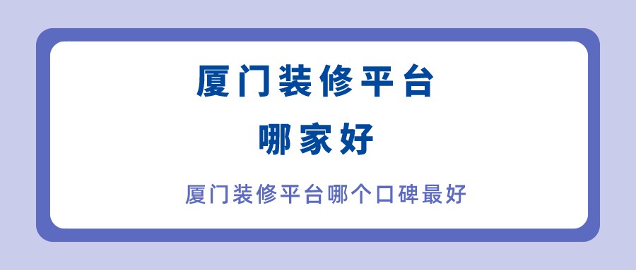 廈門(mén)家裝平臺(tái)哪個(gè)口碑最好_廈門(mén)家裝平臺(tái)坑_廈門(mén)家裝平臺(tái)